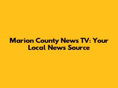 Marion County News TV: Your Local News Source