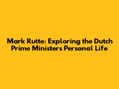 Mark Rutte: Exploring the Dutch Prime Minister's Personal Life