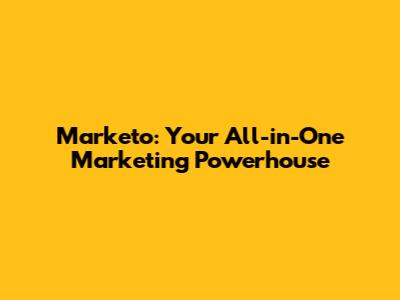 Marketo: Your All-in-One Marketing Powerhouse