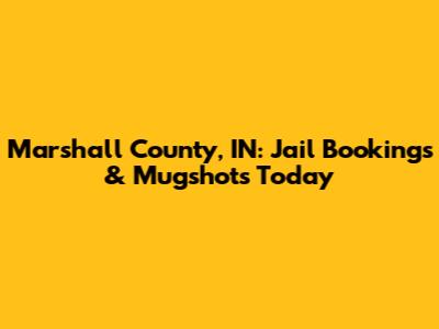 Marshall County, IN: Jail Bookings & Mugshots Today