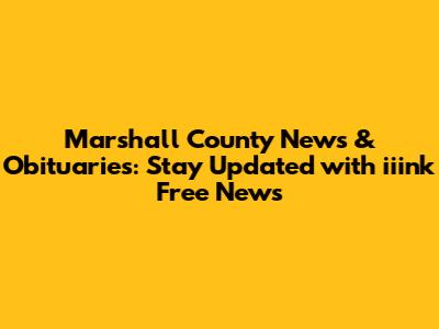 Marshall County News & Obituaries: Stay Updated with iiink Free News