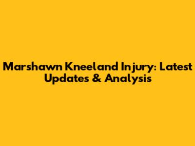 Marshawn Kneeland Injury: Latest Updates & Analysis