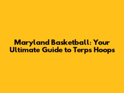 Maryland Basketball: Your Ultimate Guide to Terps Hoops