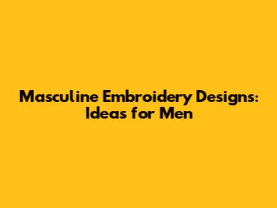 Masculine Embroidery Designs: Ideas for Men