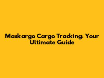 Maskargo Cargo Tracking: Your Ultimate Guide