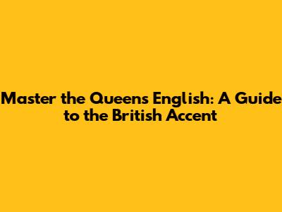 Master the Queen's English: A Guide to the British Accent