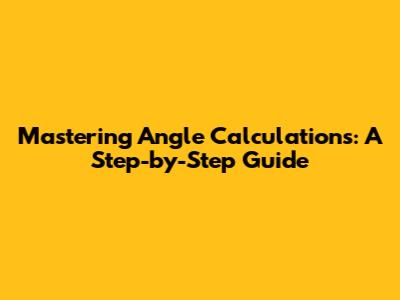 Mastering Angle Calculations: A Step-by-Step Guide