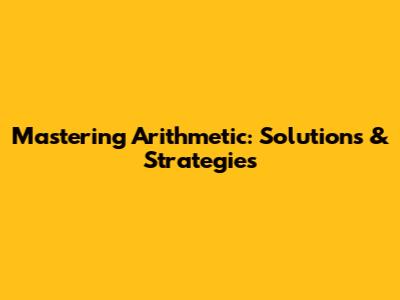 Mastering Arithmetic: Solutions & Strategies