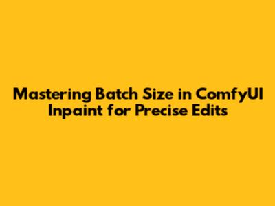 Mastering Batch Size in ComfyUI Inpaint for Precise Edits