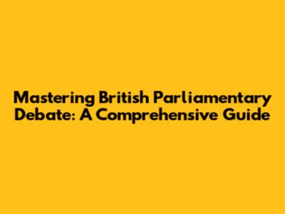 Mastering British Parliamentary Debate: A Comprehensive Guide
