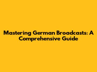 Mastering German Broadcasts: A Comprehensive Guide
