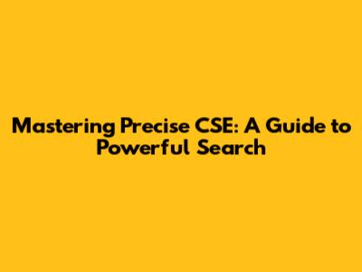 Mastering Precise CSE: A Guide to Powerful Search