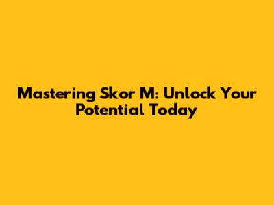 Mastering Skor M: Unlock Your Potential Today