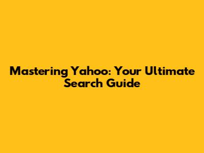 Mastering Yahoo: Your Ultimate Search Guide