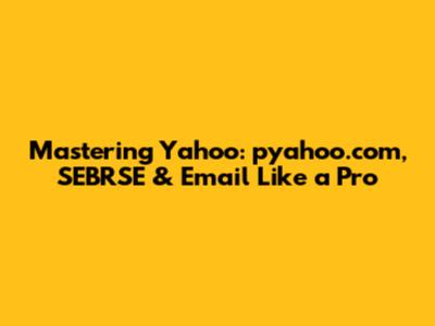 Mastering Yahoo: pyahoo.com, SEBRSE & Email Like a Pro