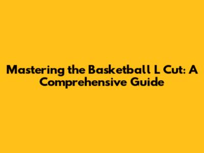 Mastering the Basketball L Cut: A Comprehensive Guide