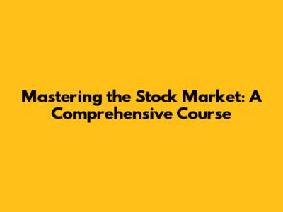 Mastering the Stock Market: A Comprehensive Course