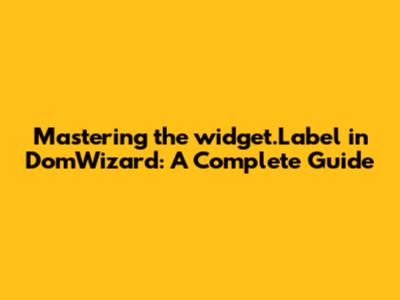 Mastering the widget.Label in DomWizard: A Complete Guide