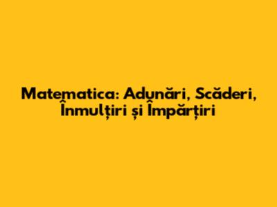 Matematica: Adunări, Scăderi, Înmulțiri și Împărțiri
