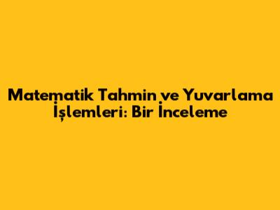 Matematik Tahmin ve Yuvarlama İşlemleri: Bir İnceleme