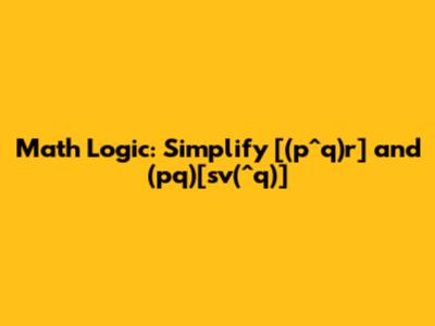 Math Logic: Simplify [(p^q)r] and (pq)[sv(^q)]