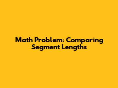 Math Problem: Comparing Segment Lengths