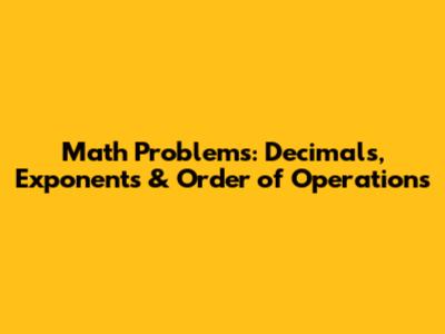 Math Problems: Decimals, Exponents & Order of Operations