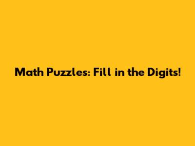 Math Puzzles: Fill in the Digits!