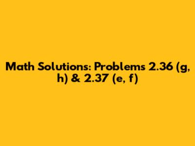 Math Solutions: Problems 2.36 (g, h) & 2.37 (e, f)