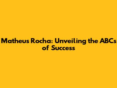 Matheus Rocha: Unveiling the ABCs of Success