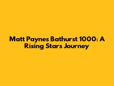 Matt Payne's Bathurst 1000: A Rising Star's Journey
