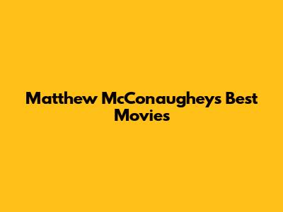 Matthew McConaughey's Best Movies