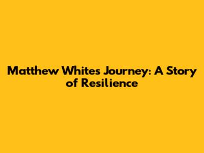 Matthew White's Journey: A Story of Resilience
