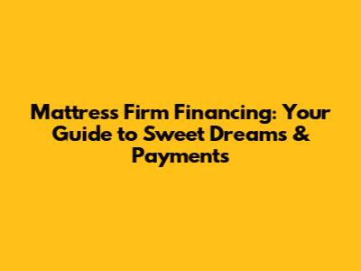 Mattress Firm Financing: Your Guide to Sweet Dreams & Payments