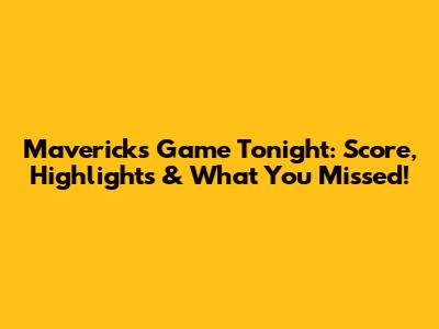Mavericks Game Tonight: Score, Highlights & What You Missed!