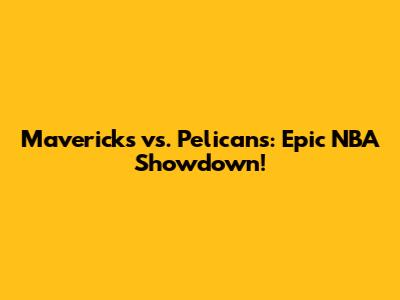 Mavericks vs. Pelicans: Epic NBA Showdown!
