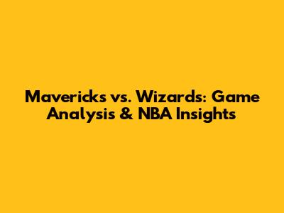 Mavericks vs. Wizards: Game Analysis & NBA Insights