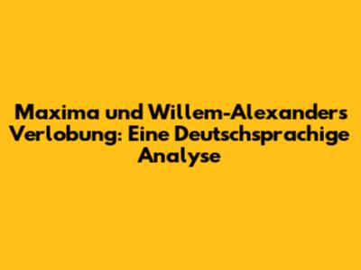 Maxima und Willem-Alexander's Verlobung: Eine Deutschsprachige Analyse