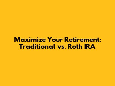 Maximize Your Retirement: Traditional vs. Roth IRA