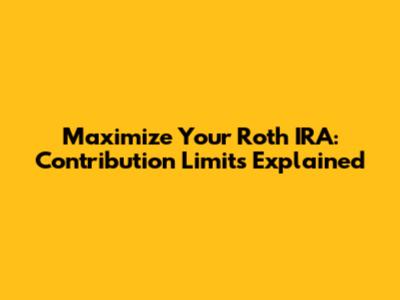 Maximize Your Roth IRA: Contribution Limits Explained