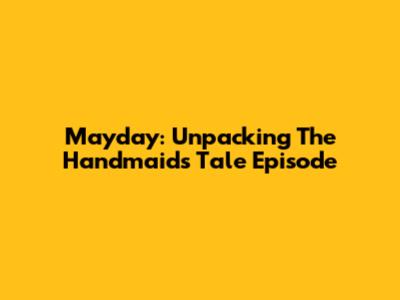 Mayday: Unpacking The Handmaid's Tale Episode