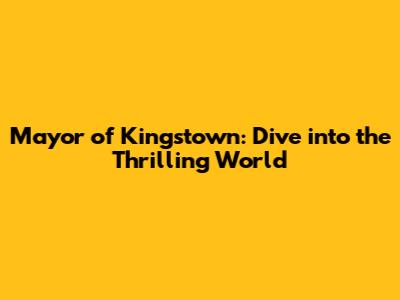 Mayor of Kingstown: Dive into the Thrilling World