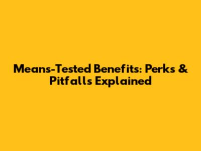 Means-Tested Benefits: Perks & Pitfalls Explained