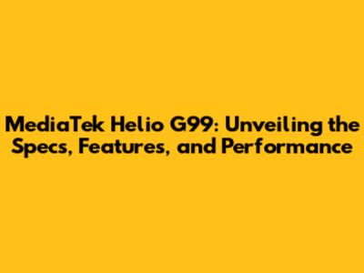 MediaTek Helio G99: Unveiling the Specs, Features, and Performance