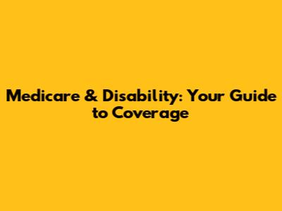 Medicare & Disability: Your Guide to Coverage