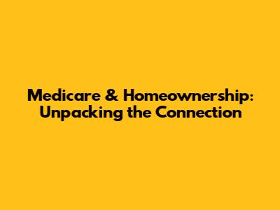 Medicare & Homeownership: Unpacking the Connection