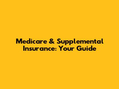 Medicare & Supplemental Insurance: Your Guide