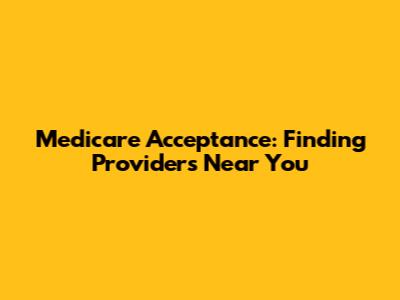 Medicare Acceptance: Finding Providers Near You