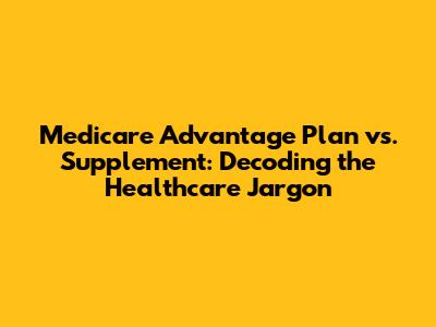 Medicare Advantage Plan vs. Supplement: Decoding the Healthcare Jargon