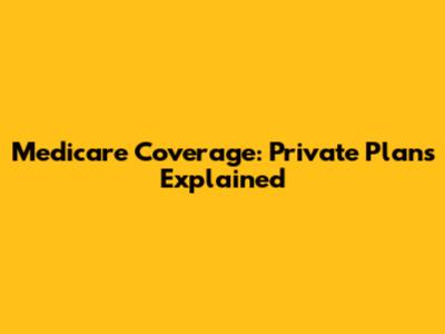 Medicare Coverage: Private Plans Explained